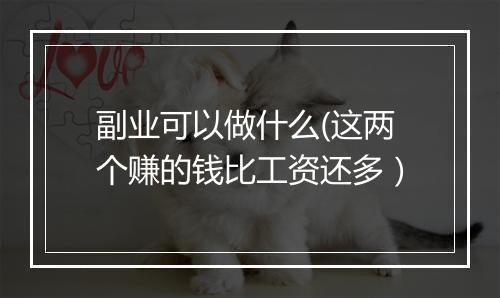 副业可以做什么(这两个赚的钱比工资还多）