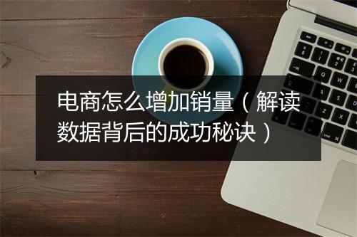 电商怎么增加销量（解读数据背后的成功秘诀）