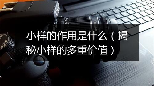 小样的作用是什么（揭秘小样的多重价值）