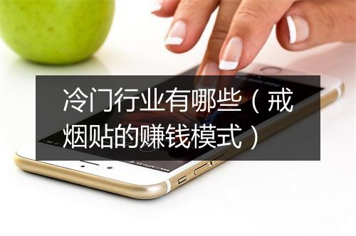 冷门行业有哪些（戒烟贴的赚钱模式）