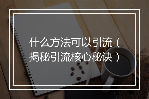 什么方法可以引流（揭秘引流核心秘诀）