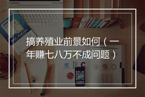 搞养殖业前景如何（一年赚七八万不成问题）