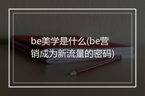 be美学是什么(be营销成为新流量的密码)