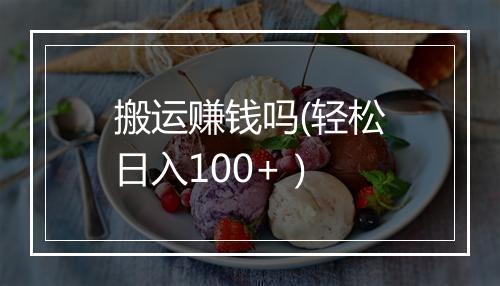搬运赚钱吗(轻松日入100+）