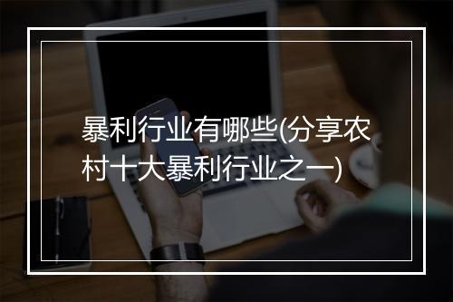 暴利行业有哪些(分享农村十大暴利行业之一)
