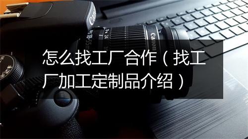 怎么找工厂合作（找工厂加工定制品介绍）
