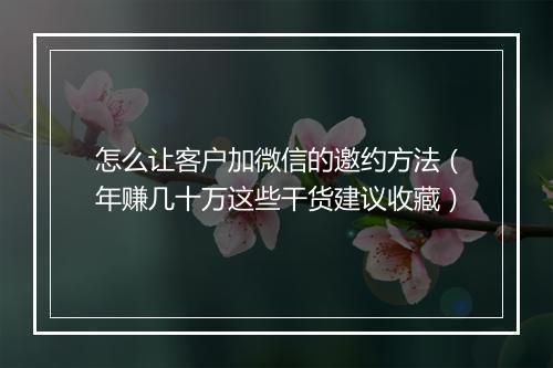 怎么让客户加微信的邀约方法（年赚几十万这些干货建议收藏）
