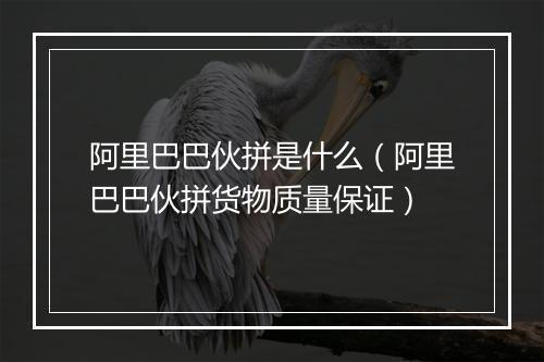 阿里巴巴伙拼是什么（阿里巴巴伙拼货物质量保证）