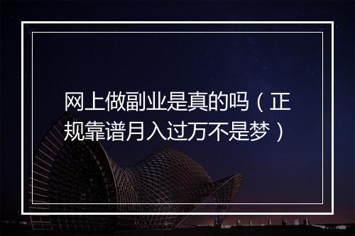 网上做副业是真的吗（正规靠谱月入过万不是梦）