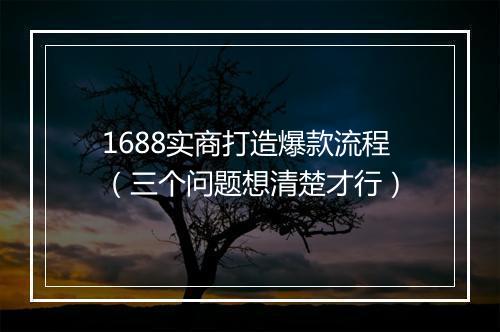 1688实商打造爆款流程（三个问题想清楚才行）