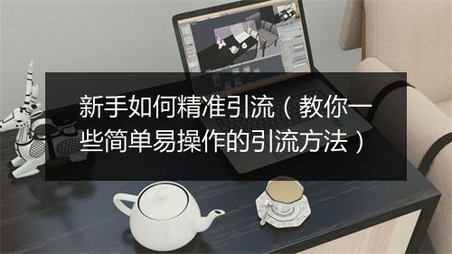 新手如何精准引流（教你一些简单易操作的引流方法）