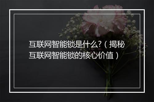 互联网智能锁是什么?（揭秘互联网智能锁的核心价值）