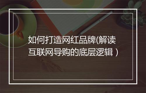 如何打造网红品牌(解读互联网导购的底层逻辑）
