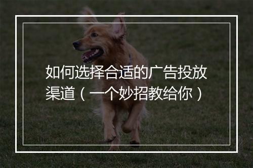 如何选择合适的广告投放渠道（一个妙招教给你）