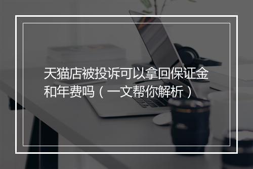 天猫店被投诉可以拿回保证金和年费吗（一文帮你解析）