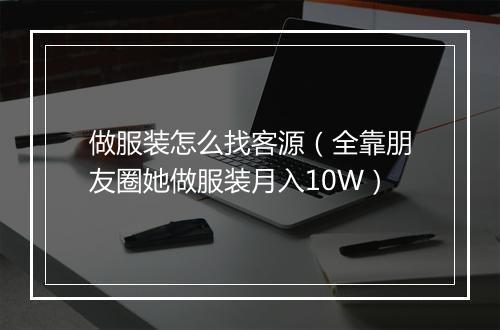 做服装怎么找客源（全靠朋友圈她做服装月入10W）