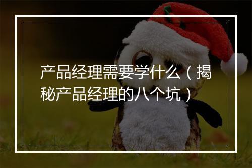 产品经理需要学什么（揭秘产品经理的八个坑）