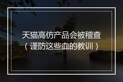 天猫高仿产品会被稽查（谨防这些血的教训）