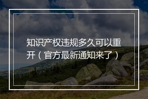 知识产权违规多久可以重开（官方最新通知来了）