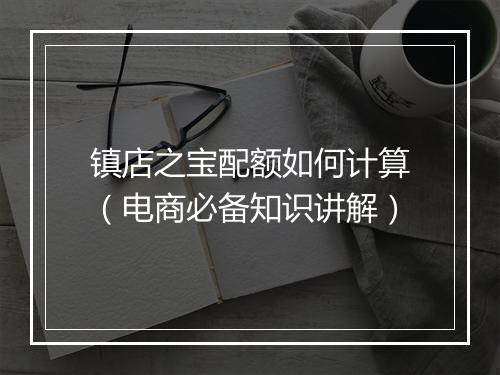 镇店之宝配额如何计算（电商必备知识讲解）