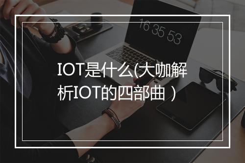IOT是什么(大咖解析IOT的四部曲）