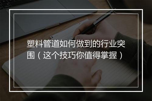 塑料管道如何做到的行业突围（这个技巧你值得掌握）