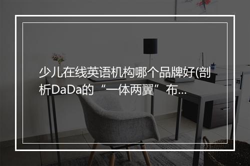 少儿在线英语机构哪个品牌好(剖析DaDa的“一体两翼”布局)