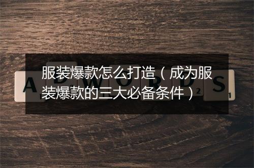 服装爆款怎么打造（成为服装爆款的三大必备条件）