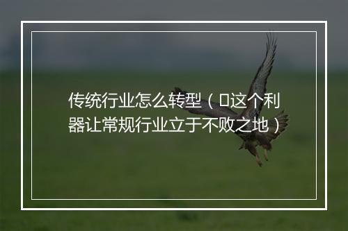 传统行业怎么转型（​这个利器让常规行业立于不败之地）