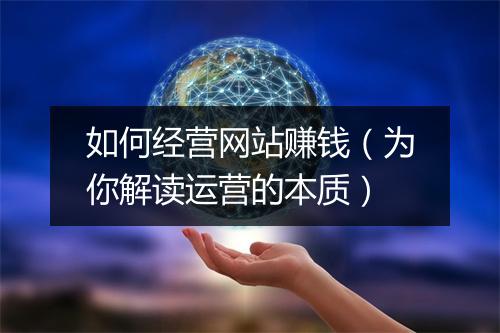 如何经营网站赚钱（为你解读运营的本质）