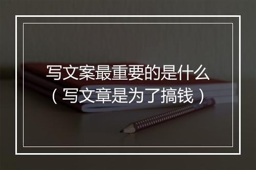 写文案最重要的是什么（写文章是为了搞钱）