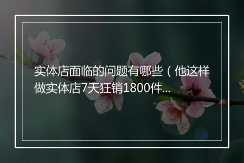 实体店面临的问题有哪些（他这样做实体店7天狂销1800件）