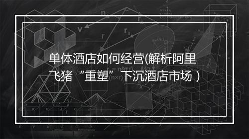 单体酒店如何经营(解析阿里飞猪“重塑”下沉酒店市场）