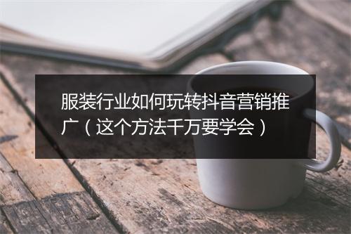 服装行业如何玩转抖音营销推广（这个方法千万要学会）