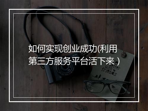 如何实现创业成功(利用第三方服务平台活下来）