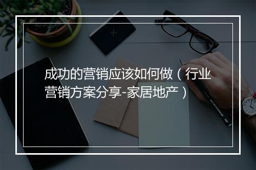 成功的营销应该如何做（行业营销方案分享-家居地产）