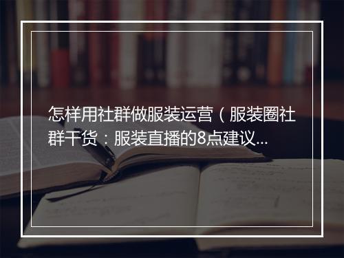 怎样用社群做服装运营（服装圈社群干货：服装直播的8点建议）