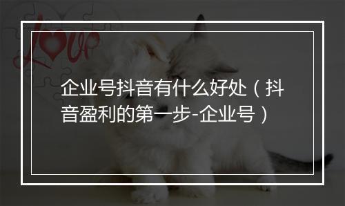 企业号抖音有什么好处（抖音盈利的第一步-企业号）