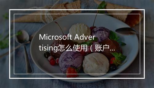 Microsoft Advertising怎么使用（账户搭建在线教学助力出海）