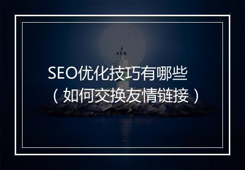SEO优化技巧有哪些（如何交换友情链接）