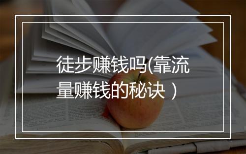 徒步赚钱吗(靠流量赚钱的秘诀）