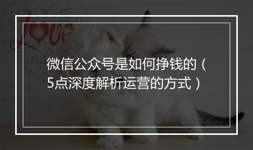 微信公众号是如何挣钱的（5点深度解析运营的方式）