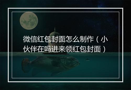 微信红包封面怎么制作（小伙伴在吗进来领红包封面）