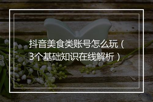 抖音美食类账号怎么玩（3个基础知识在线解析）