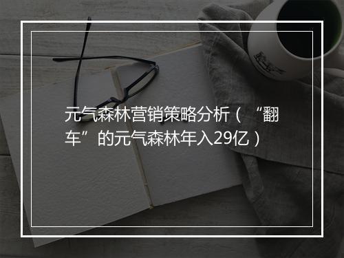 元气森林营销策略分析（“翻车”的元气森林年入29亿）