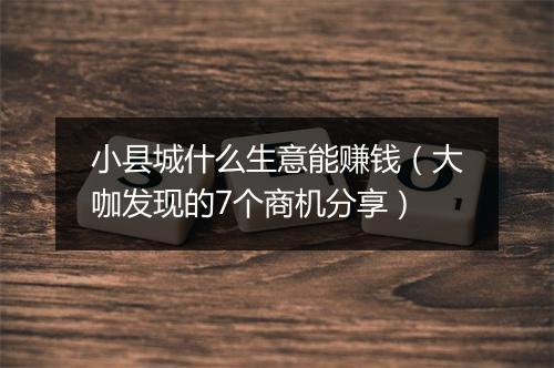 小县城什么生意能赚钱（大咖发现的7个商机分享）