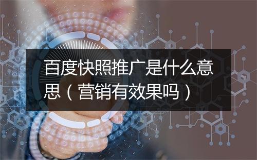 百度快照推广是什么意思（营销有效果吗）
