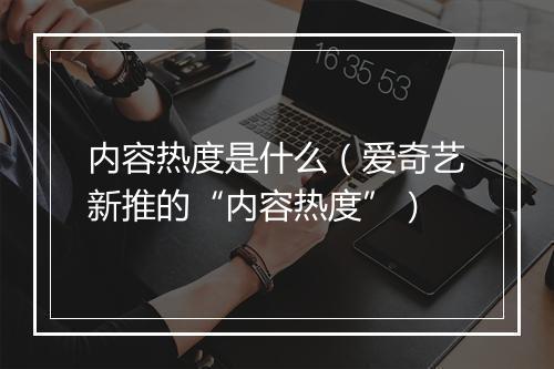 内容热度是什么（爱奇艺新推的“内容热度”）