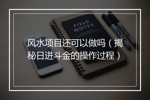 风水项目还可以做吗（揭秘日进斗金的操作过程）