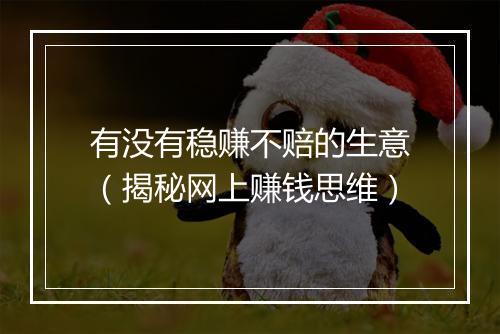有没有稳赚不赔的生意（揭秘网上赚钱思维）